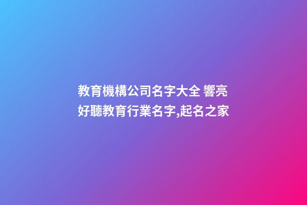 教育機構公司名字大全 響亮好聽教育行業名字,起名之家-第1張-公司起名-玄機派